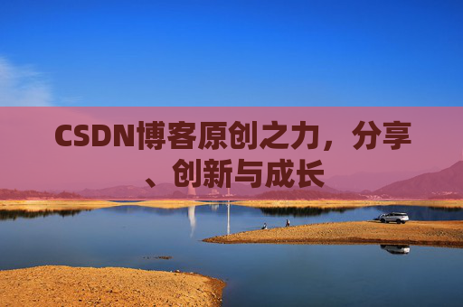 CSDN博客原创之力，分享、创新与成长